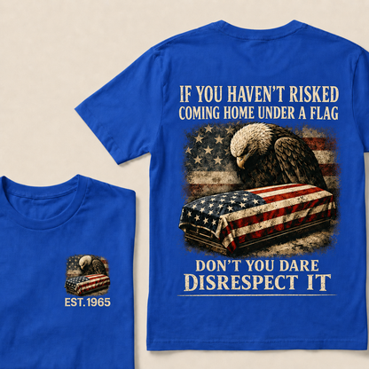 If You Haven’t Risked Coming Home Under A Flag Don’t You Dare Disrespect It Custom Year T‑Shirt