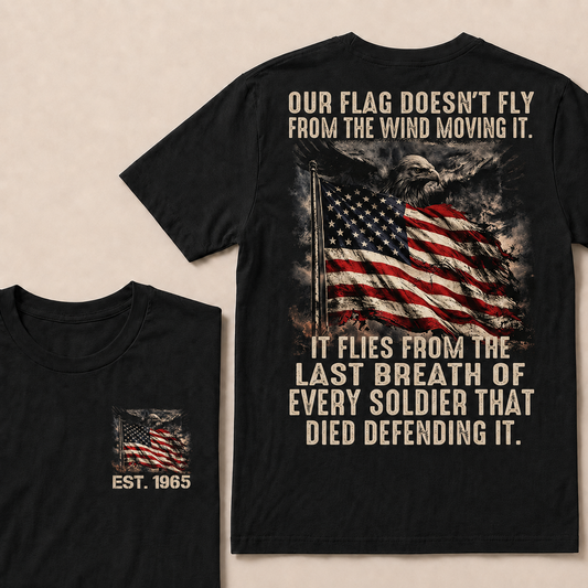 Our Flag Doesn't Fly From The Wind Moving It It Flies From The Last Breath Of Every Soldier That Died Defending It Custom Year T-shirt