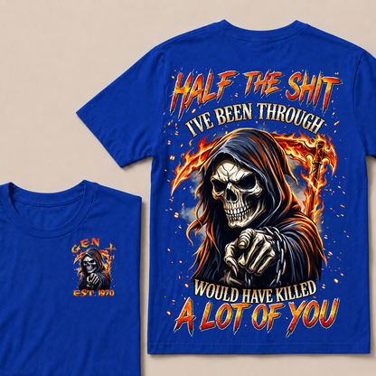 Half The Shit I've Been Through Would Have Killed A Lot Of You Custom Year T-shirt
