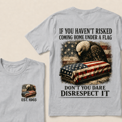 If You Haven’t Risked Coming Home Under A Flag Don’t You Dare Disrespect It Custom Year T‑Shirt