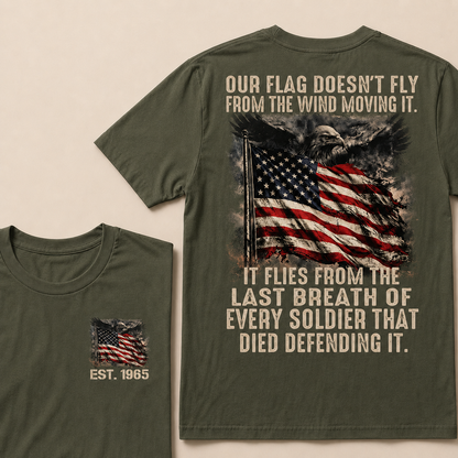 Our Flag Doesn't Fly From The Wind Moving It It Flies From The Last Breath Of Every Soldier That Died Defending It Custom Year T-shirt