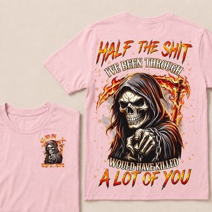 Half The Shit I've Been Through Would Have Killed A Lot Of You Custom Year T-shirt
