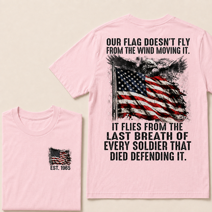 Our Flag Doesn't Fly From The Wind Moving It It Flies From The Last Breath Of Every Soldier That Died Defending It Custom Year T-shirt