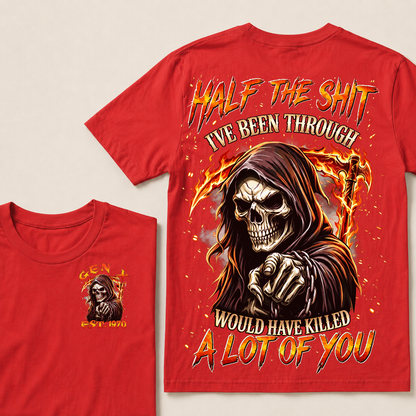 Half The Shit I've Been Through Would Have Killed A Lot Of You Custom Year T-shirt