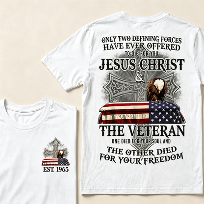 Only Two Defining Forces Have Ever Offered To Die For You Jesus Christ  The Veteran One Died For Your Soul And The Other Died For Your Freedom Custom Year T-shirt