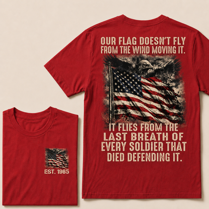 Our Flag Doesn't Fly From The Wind Moving It It Flies From The Last Breath Of Every Soldier That Died Defending It Custom Year T-shirt