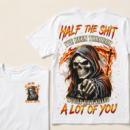 Half The Shit I've Been Through Would Have Killed A Lot Of You Custom Year T-shirt