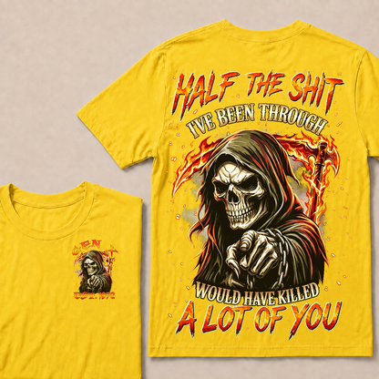 Half The Shit I've Been Through Would Have Killed A Lot Of You Custom Year T-shirt