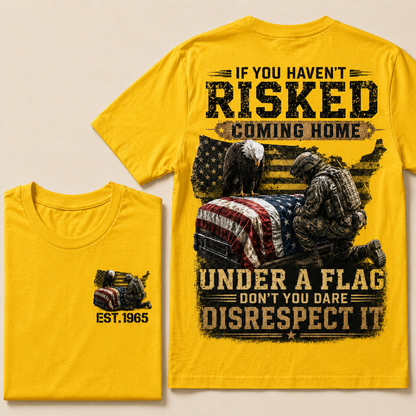 If You Haven't Risked Coming Home Under A Flag Custom Year T-shirt