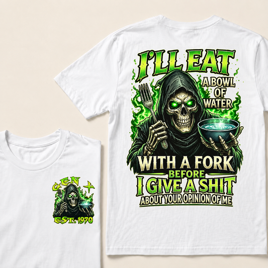 I'll Eat A Bowl Of Water With A Fork Before I Give A Shit About Your Opinion Of Me Custom Year T-shirt