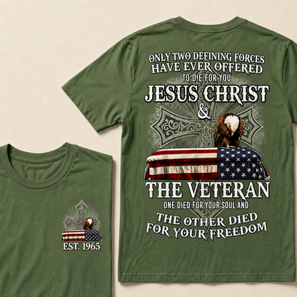 Only Two Defining Forces Have Ever Offered To Die For You Jesus Christ  The Veteran One Died For Your Soul And The Other Died For Your Freedom Custom Year T-shirt