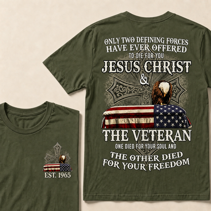 Only Two Defining Forces Have Ever Offered To Die For You Jesus Christ  The Veteran One Died For Your Soul And The Other Died For Your Freedom Custom Year T-shirt
