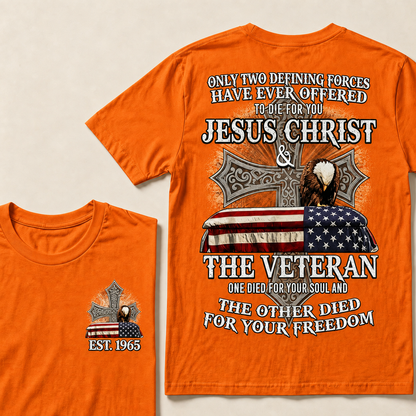 Only Two Defining Forces Have Ever Offered To Die For You Jesus Christ  The Veteran One Died For Your Soul And The Other Died For Your Freedom Custom Year T-shirt