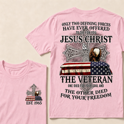 Only Two Defining Forces Have Ever Offered To Die For You Jesus Christ  The Veteran One Died For Your Soul And The Other Died For Your Freedom Custom Year T-shirt