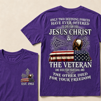 Only Two Defining Forces Have Ever Offered To Die For You Jesus Christ  The Veteran One Died For Your Soul And The Other Died For Your Freedom Custom Year T-shirt