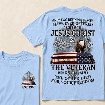 Only Two Defining Forces Have Ever Offered To Die For You Jesus Christ  The Veteran One Died For Your Soul And The Other Died For Your Freedom Custom Year T-shirt