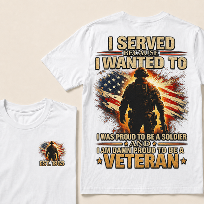 I Served Because I Wanted To  I Was Proud To Be A Soldier And I Am Damn Proud To Be A Veteran Custom Year T-shirt