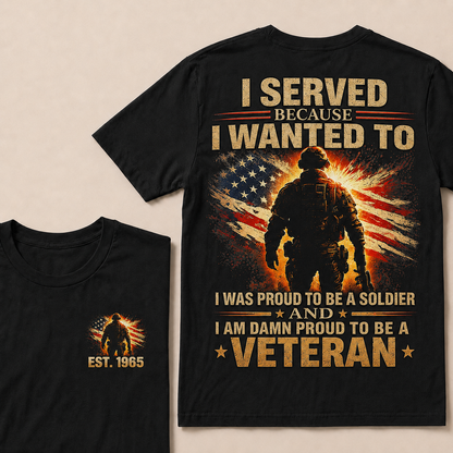 I Served Because I Wanted To  I Was Proud To Be A Soldier And I Am Damn Proud To Be A Veteran Custom Year T-shirt