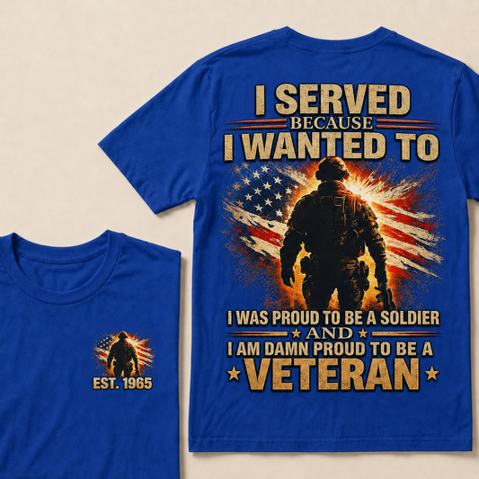 I Served Because I Wanted To  I Was Proud To Be A Soldier And I Am Damn Proud To Be A Veteran Custom Year T-shirt