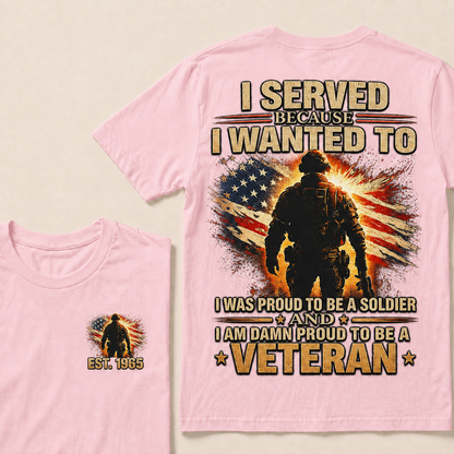 I Served Because I Wanted To  I Was Proud To Be A Soldier And I Am Damn Proud To Be A Veteran Custom Year T-shirt