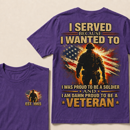 I Served Because I Wanted To  I Was Proud To Be A Soldier And I Am Damn Proud To Be A Veteran Custom Year T-shirt