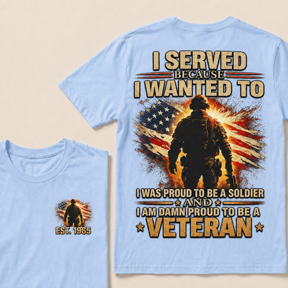 I Served Because I Wanted To  I Was Proud To Be A Soldier And I Am Damn Proud To Be A Veteran Custom Year T-shirt