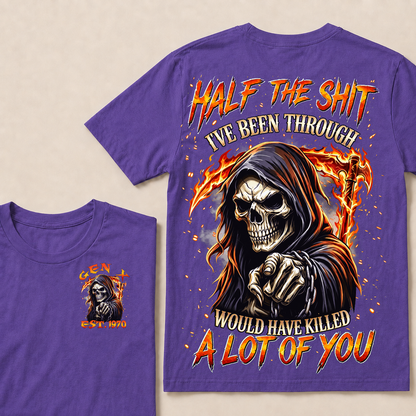 Half The Shit I've Been Through Would Have Killed A Lot Of You Custom Year T-shirt